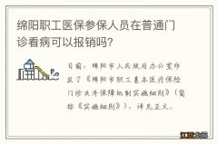 绵阳职工医保参保人员在普通门诊看病可以报销吗？