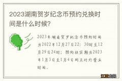 2023湖南贺岁纪念币预约兑换时间是什么时候？