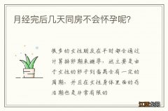 月经完后几天同房不会怀孕呢？