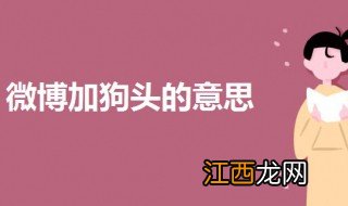 微博加狗头是什么意思 一起来了解一下