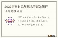 2023吉林省兔年纪念币邮政银行预约兑换网点