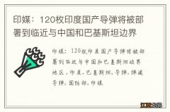 印媒：120枚印度国产导弹将被部署到临近与中国和巴基斯坦边界地区