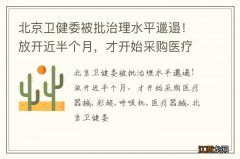 北京卫健委被批治理水平邋遢！放开近半个月，才开始采购医疗器械