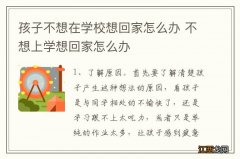 孩子不想在学校想回家怎么办 不想上学想回家怎么办