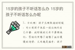 15岁的孩子不听话怎么办 15岁的孩子不听话怎么办呢