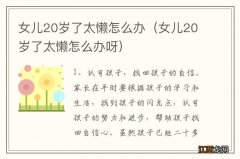 女儿20岁了太懒怎么办呀 女儿20岁了太懒怎么办