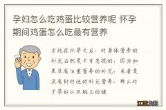 孕妇怎么吃鸡蛋比较营养呢 怀孕期间鸡蛋怎么吃最有营养