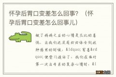 怀孕后胃口变差怎么回事儿 怀孕后胃口变差怎么回事？