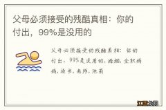 父母必须接受的残酷真相：你的付出，99%是没用的