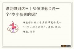 谁能想到这三十多份洋葱会是一个4岁小孩买的呢？