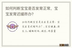 如何判断宝宝是否发育正常，宝宝发育迟缓咋办？