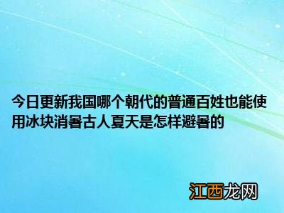 我国哪个朝代的普通百姓也能使用冰块消暑 普通百姓也能使用冰块消暑是在哪个朝代