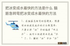 把冰变成水最快的方法是什么 脑筋急转弯把冰变成水最快的方法是什么