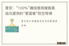 普京：“100%”确信俄将摧毁美给乌提供的“爱国者”防空导弹系统