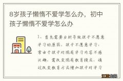 8岁孩子懒惰不爱学怎么办，初中孩子懒惰不爱学怎么办