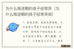 为什么叛逆期的孩子经常哭闹 为什么叛逆期的孩子经常哭