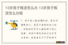 13岁孩子叛逆怎么办 13岁孩子叛逆怎么办呢