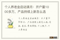 个人养老金启动满月：开户量1000多万，产品持续上新怎么选