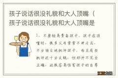 孩子说话很没礼貌和大人顶嘴是为什么 孩子说话很没礼貌和大人顶嘴