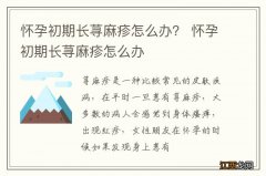 怀孕初期长荨麻疹怎么办？ 怀孕初期长荨麻疹怎么办