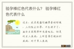 验孕棒红色代表什么？ 验孕棒红色代表什么