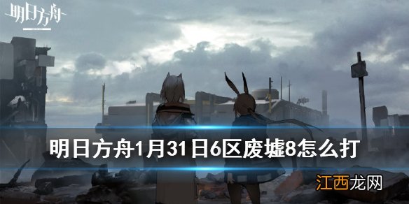 明日方舟6区废墟攻略汇总 危机合约铅封行动1月31日6区废墟8怎么打_能天使单核