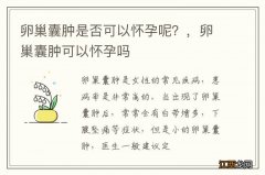 卵巢囊肿是否可以怀孕呢？，卵巢囊肿可以怀孕吗