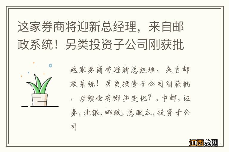 这家券商将迎新总经理，来自邮政系统！另类投资子公司刚获批，后续会有哪些变化？