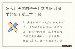 怎么让厌学的孩子上学 如何让厌学的孩子爱上学了呢