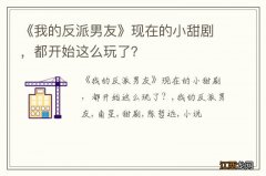 《我的反派男友》现在的小甜剧，都开始这么玩了？