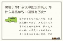 黑格尔为什么说中国没有历史 为什么黑格尔说中国没有历史?