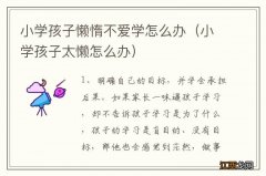 小学孩子太懒怎么办 小学孩子懒惰不爱学怎么办