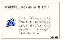 宫颈囊肿是否影响怀孕 为什么？