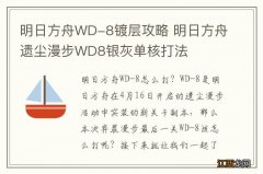 明日方舟WD-8镀层攻略 明日方舟遗尘漫步WD8银灰单核打法