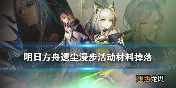 明日方舟遗尘漫步刷哪关 明日方舟遗尘漫步材料掉落一览