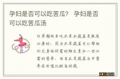 孕妇是否可以吃苦瓜？ 孕妇是否可以吃苦瓜汤