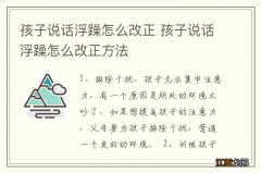 孩子说话浮躁怎么改正 孩子说话浮躁怎么改正方法