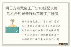 明日方舟荒废工厂5.18低配攻略 危机合约光谱行动荒废工厂难度8