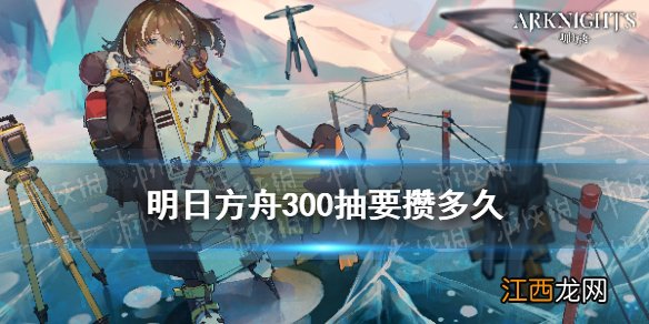 明日方舟300抽要攒多久 明日方舟井一次多少钱