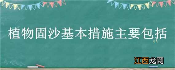 植物固沙基本措施主要包括