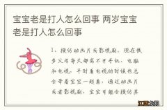 宝宝老是打人怎么回事 两岁宝宝老是打人怎么回事