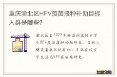 重庆渝北区HPV疫苗接种补助目标人群是哪些？