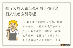 孩子爱打人该怎么引导，孩子爱打人该怎么引导呢