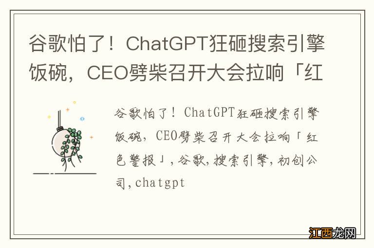 谷歌怕了！ChatGPT狂砸搜索引擎饭碗，CEO劈柴召开大会拉响「红色警报」