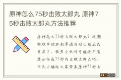 原神怎么75秒击败太郎丸 原神75秒击败太郎丸方法推荐