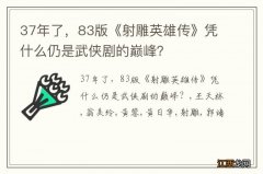 37年了，83版《射雕英雄传》凭什么仍是武侠剧的巅峰？