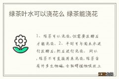 绿茶叶水可以浇花么 绿茶能浇花