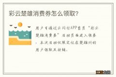 彩云楚雄消费券怎么领取?