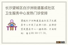 长沙望城区白沙洲街道基成社区卫生服务中心发热门诊安排