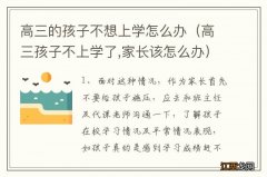 高三孩子不上学了,家长该怎么办 高三的孩子不想上学怎么办